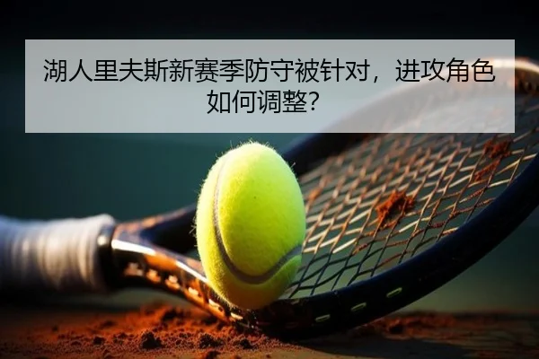 湖人里夫斯新赛季防守被针对，进攻角色如何调整？